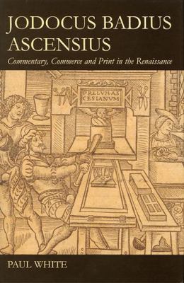 Jodocus Badius Ascensius : Commentary, Commerce and Print in the Renaissance