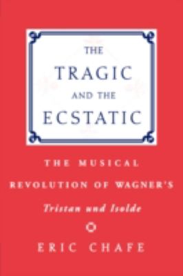 The Tragic and the Ecstatic : The Musical Revolution of Wagner's Tristan and Isolde