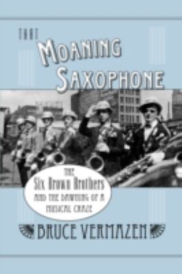 That Moaning Saxophone : The Six Brown Brothers and the Dawning of a Musical Craze