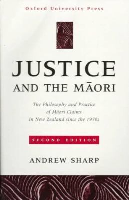 Justice and the Maori : The Philosophy and Practice of Maori Claims in New Zealand since The 1970s