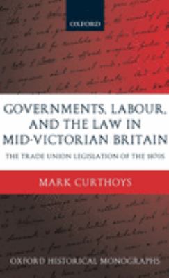 Governments, Labour, and the Law in Mid-Victorian Britain : The Trade Union Legislation of the 1870s