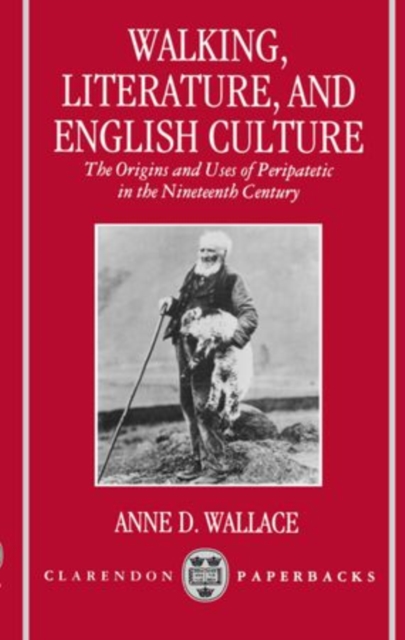 Walking, Literature, and English Culture : The Origins and Uses of Peripatetic in the Nineteenth Century