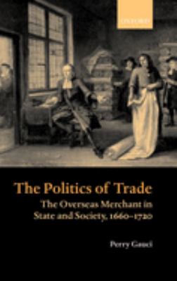 The Politics of Trade : The Overseas Merchant in State and Society, 1660-1720