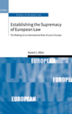 Establishing the Supremacy of European Law : The Making of an International Rule of Law in Europe