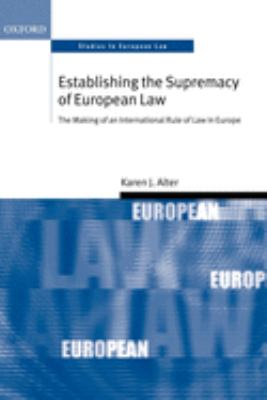 Establishing the Supremacy of European Law : The Making of an International Rule of Law in Europe