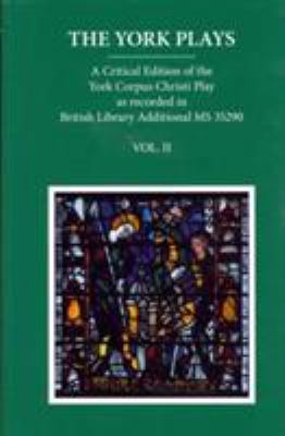 The York Plays Vol. 2 : A Critical Edition of the York Corpus Christi Play As Recorded in British Library Additional MS 35290, Volume 2