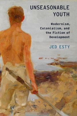 Unseasonable Youth : Modernism, Colonialism, and the Fiction of Development