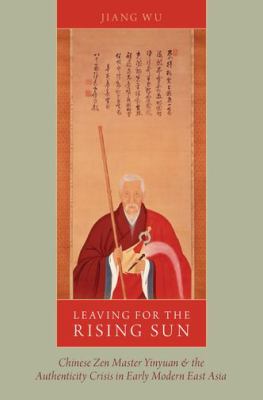 Leaving for the Rising Sun : Chinese Zen Master Yinyuan and the Authenticity Crisis in Early Modern East Asia
