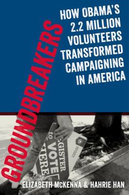 Groundbreakers : How Obama's 2. 2 Million Volunteers Transformed Campaigning in America