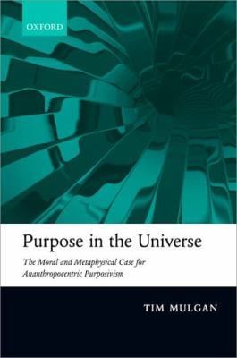 Purpose in the Universe : The Moral and Metaphysical Case for Ananthropocentric Purposivism