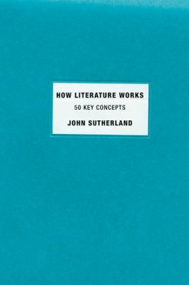 How Literature Works : 50 Key Concepts