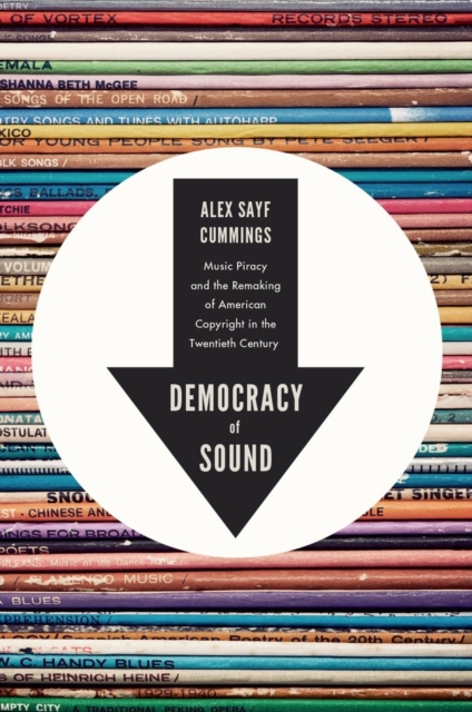 Democracy of Sound : Music Piracy and the Remaking of American Copyright in the Twentieth Century