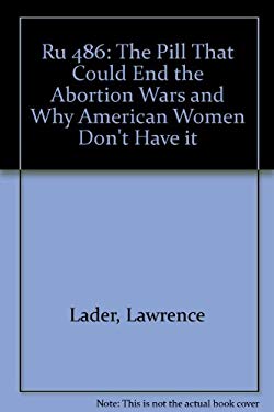 RU 486 : The Pill That Could End the Abortion Wars and Why American Women Don't Have It