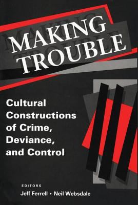 Making Trouble : Cultural Construction of Crime, Deviance, and Control