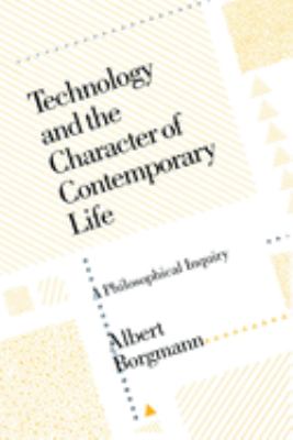 Technology and the Character of Contemporary Life : A Philosophical Inquiry