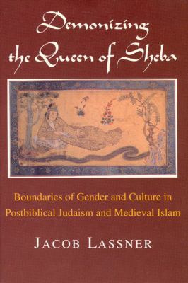 Demonizing the Queen of Sheba : Boundaries of Gender and Culture in Postbiblical Judaism and Medieval Islam