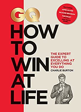 GQ How to Win at Life : The Expert Guide to Excelling at Everything You Do