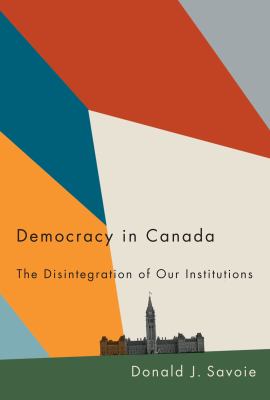Democracy In Canada : The\Disintegration Of Our Institutions