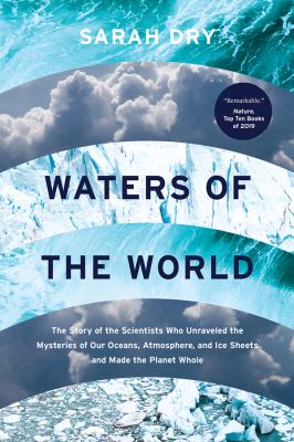 Waters of the World : The Story of the Scientists Who Unraveled the Mysteries of Our Oceans, Atmosphere, and Ice Sheets and Made the Planet Whole
