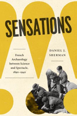 Sensations : French Archaeology Between Science and Spectacle, 1890-1940