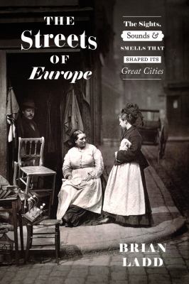 The Streets of Europe : The Sights, Sounds, and Smells That Shaped Its Great Cities