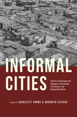 Informal Cities : Histories of Governance and Inequality in Latin Europe, Latin America, and Colonial North Africa