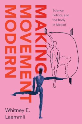 Making Movement Modern : Science, Politics, and the Body in Motion