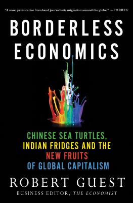 Borderless Economics : Chinese Sea Turtles, Indian Fridges and the New Fruits of Global Capitalism