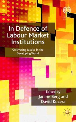 In Defence of Labour Market Institutions : Cultivating Justice in the Developing World