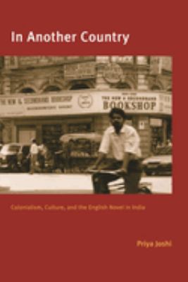 In Another Country : Colonialism, Culture, and the English Novel in India