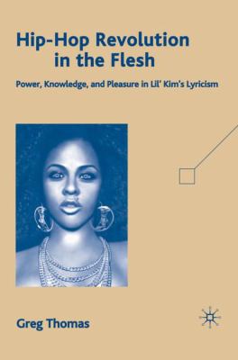 Hip-Hop Revolution in the Flesh : Power, Knowledge, and Pleasure in Lil' Kim's Lyricism