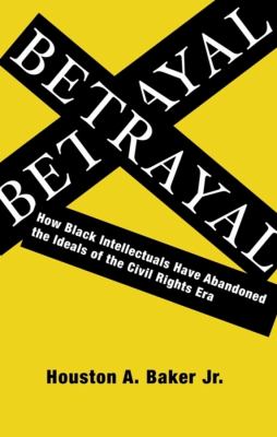Betrayal : How Black Intellectuals Have Abandoned the Ideals of the Civil Rights Era