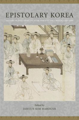 Epistolary Korea : Letters in the Communicative Space of the Chosôn, 1392-1910
