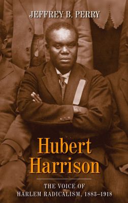 Hubert Harrison : The Voice of Harlem Radicalism, 1883-1918