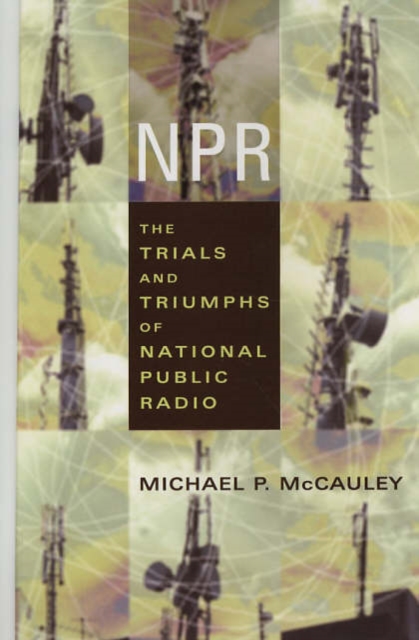 Npr : The Trials and Triumphs of National Public Radio