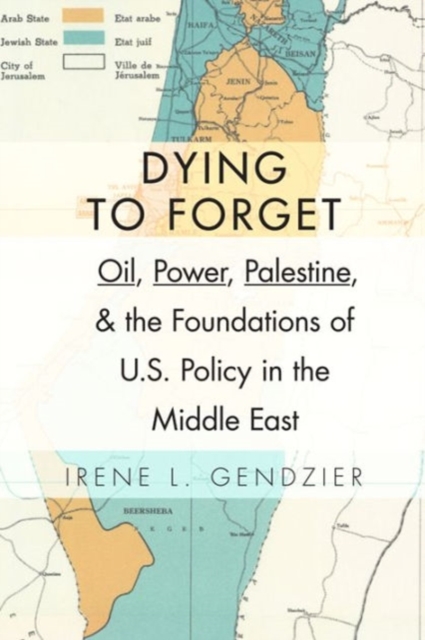 Dying to Forget : Oil, Power, Palestine, and the Foundations of U. S. Policy in the Middle East