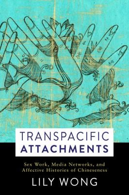 Transpacific Attachments : Sex Work, Media Networks, and Affective Histories of Chineseness