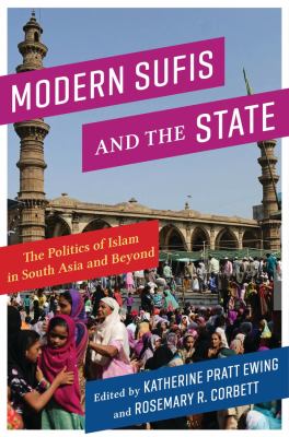 Modern Sufis and the State : The Politics of Islam in South Asia and Beyond