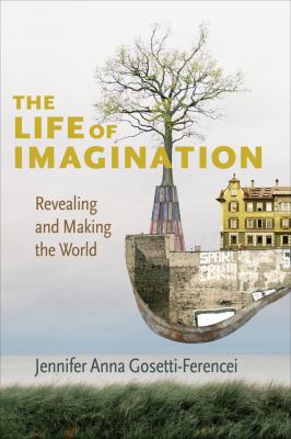 The Life of Imagination : Revealing and Making the World