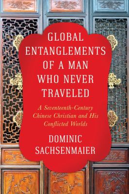 Global Entanglements of a Man Who Never Traveled : A Seventeenth-Century Chinese Christian and His Conflicted Worlds