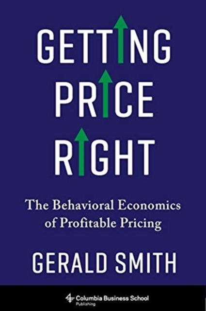 Getting Price Right : The Behavioral Economics of Profitable Pricing