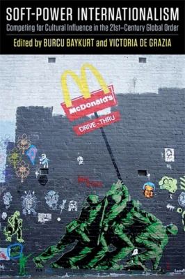 Soft-Power Internationalism : Competing for Cultural Influence in the 21st-Century Global Order