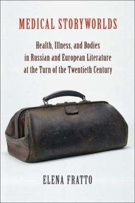 Medical Storyworlds : Health, Illness, and Bodies in Russian and European Literature at the Turn of the Twentieth Century