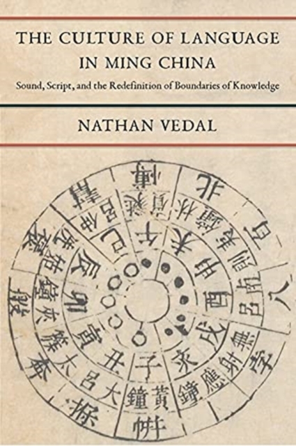 The Culture of Language in Ming China : Sound, Script, and the Redefinition of Boundaries of Knowledge