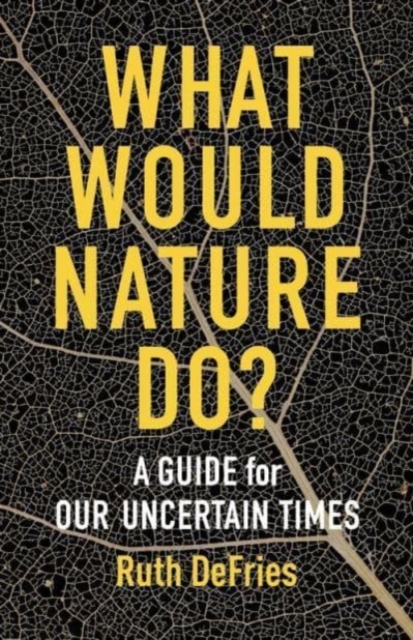 What Would Nature Do? : A Guide for Our Uncertain Times
