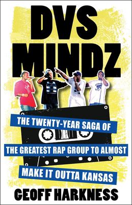 DVS Mindz : The Twenty-Year Saga of the Greatest Rap Group to Almost Make It Outta Kansas