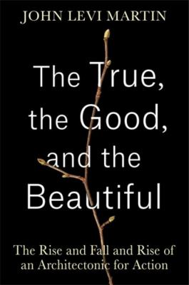 The True, the Good, and the Beautiful : The Rise and Fall and Rise of an Architectonic for Action