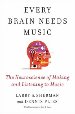 Every Brain Needs Music : The Neuroscience of Making and Listening to Music