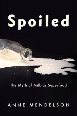 Spoiled : The Myth of Milk As Superfood