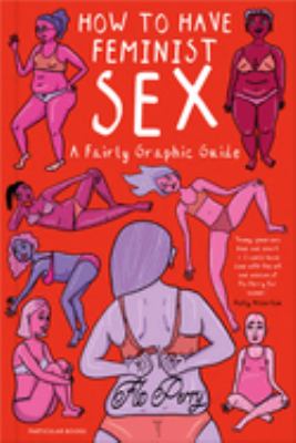 How to Have Feminist Sex : A Fairly Graphic Guide